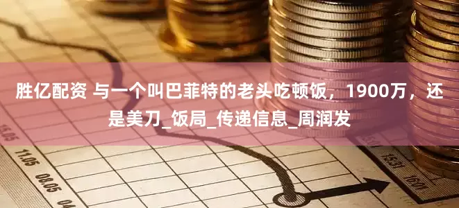 胜亿配资 与一个叫巴菲特的老头吃顿饭，1900万，还是美刀_饭局_传递信息_周润发