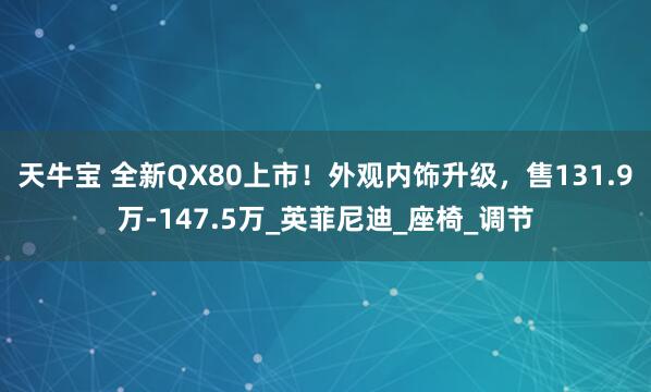 天牛宝 全新QX80上市！外观内饰升级，售131.9万-147.5万_英菲尼迪_座椅_调节