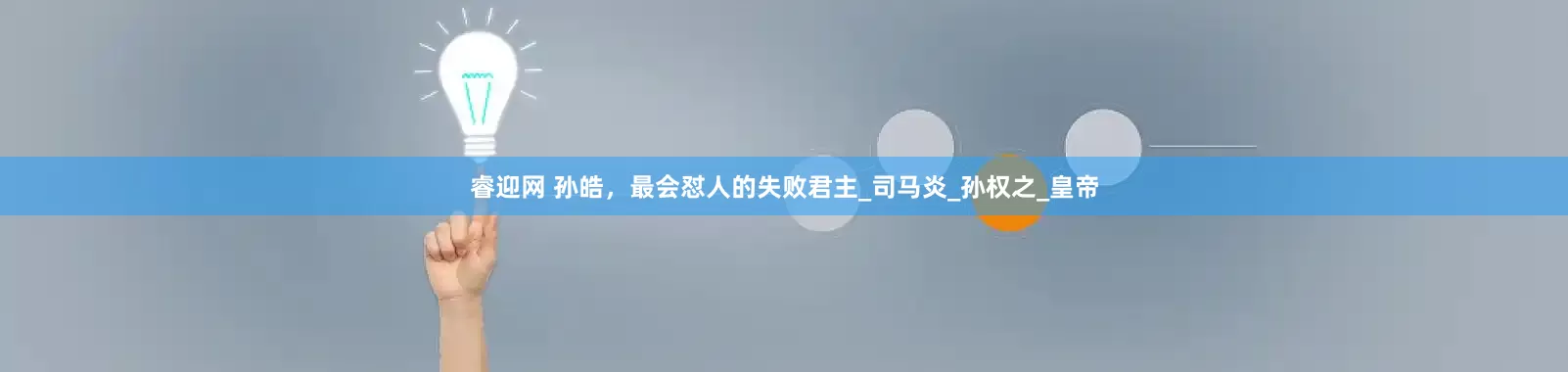 睿迎网 孙皓，最会怼人的失败君主_司马炎_孙权之_皇帝