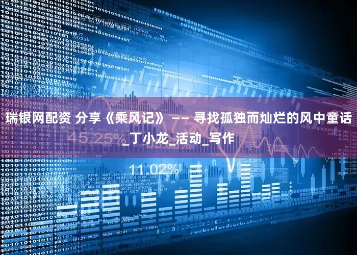 瑞银网配资 分享《乘风记》 —— 寻找孤独而灿烂的风中童话_丁小龙_活动_写作