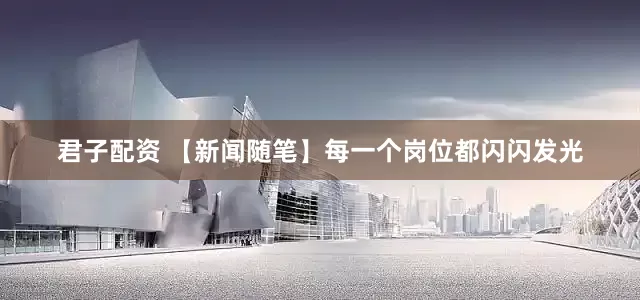 君子配资 【新闻随笔】每一个岗位都闪闪发光