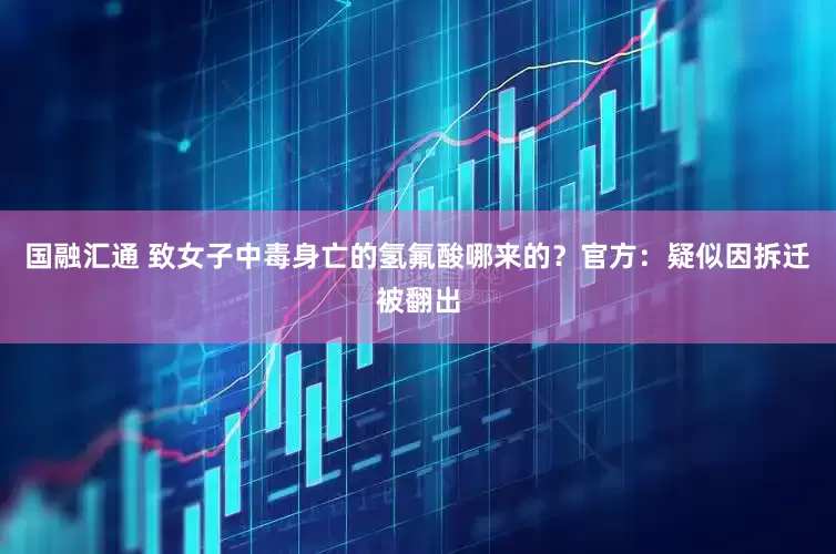 国融汇通 致女子中毒身亡的氢氟酸哪来的？官方：疑似因拆迁被翻出