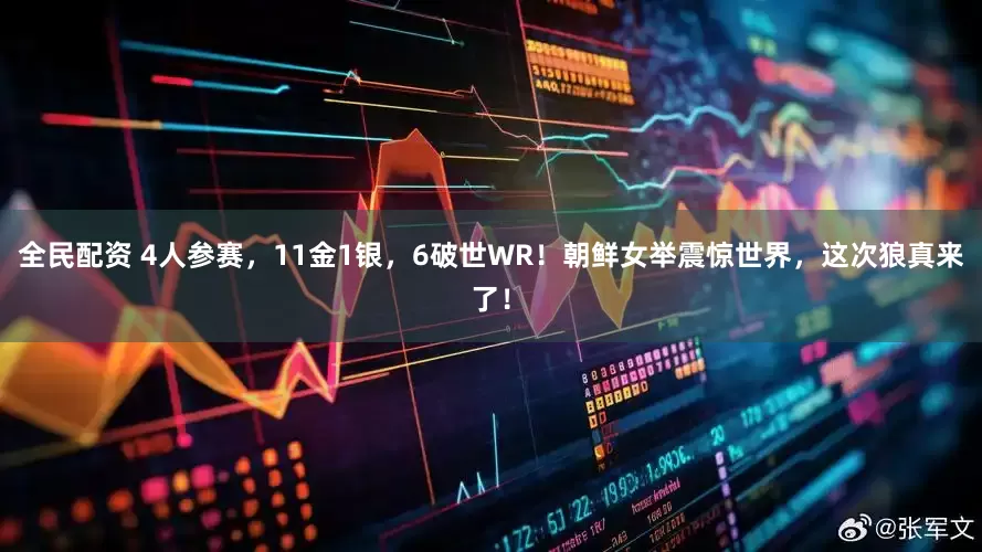 全民配资 4人参赛，11金1银，6破世WR！朝鲜女举震惊世界，这次狼真来了！
