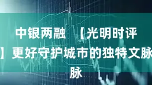 中银两融  【光明时评】更好守护城市的独特文脉
