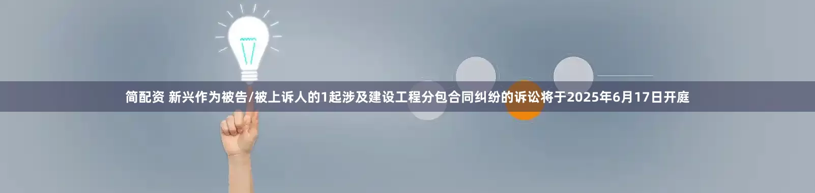 简配资 新兴作为被告/被上诉人的1起涉及建设工程分包合同纠纷的诉讼将于2025年6月17日开庭