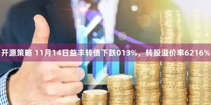 开源策略 11月14日益丰转债下跌013%，转股溢价率6216%