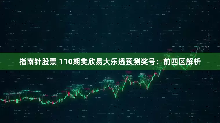 指南针股票 110期樊欣易大乐透预测奖号：前四区解析