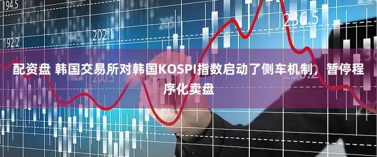 配资盘 韩国交易所对韩国KOSPI指数启动了侧车机制，暂停程序化卖盘